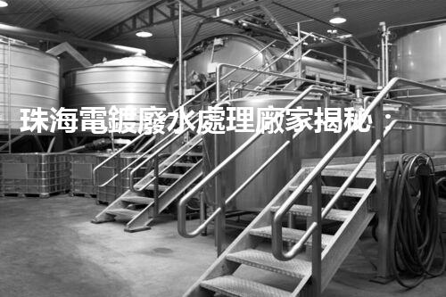 珠海電鍍廢水處理廠家揭秘：高效環(huán)保的秘密武器？
